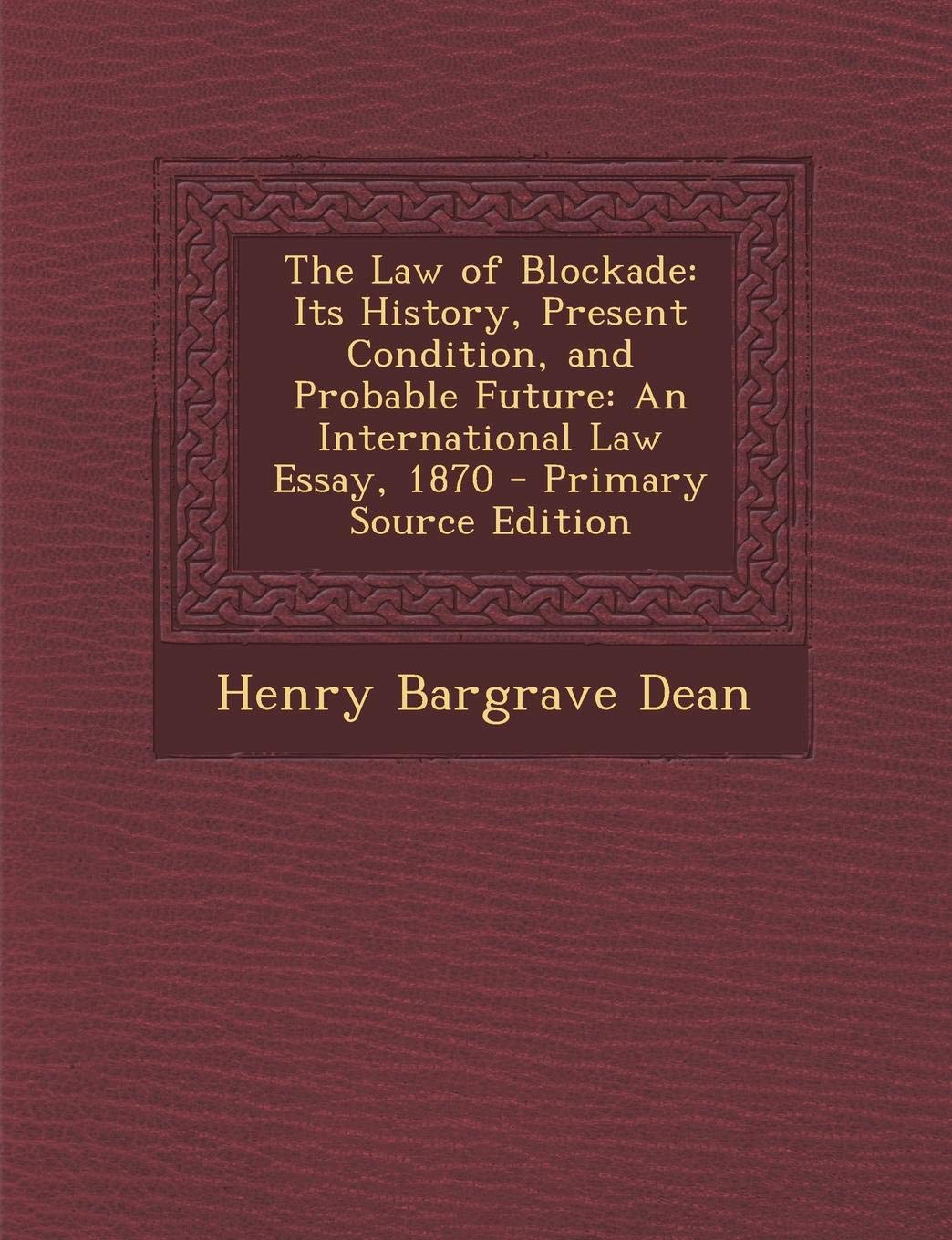 Law of Blockade: Its History, Present Condition, and Probable Future: An International Law Essay, 1870 Law