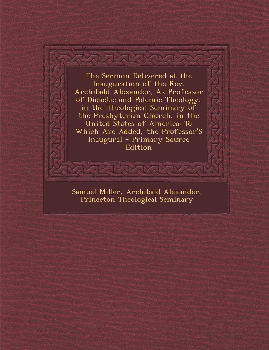 The Sermon Delivered at the Inauguration of the REV. Archibald Alexander, as Professor of Didactic and Polemic Theology, in the Theological Seminary O Religion & Esotericism