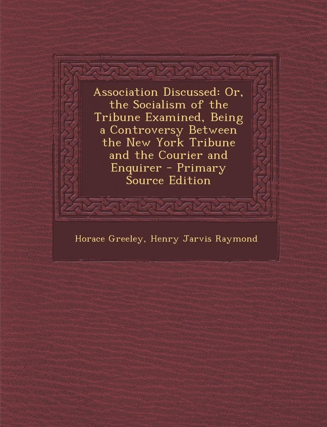 Association Discussed: Or, the Socialism of the Tribune Examined, Being a Controversy Between the New York Tribune and the Courier and Enquir Social Sciences