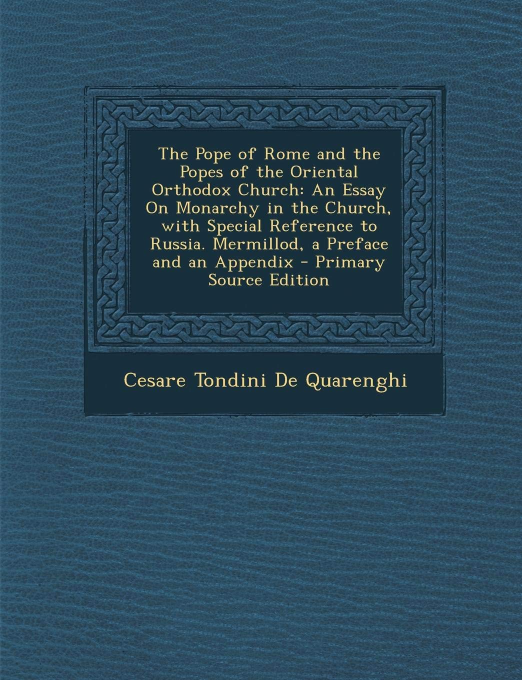 The Pope of Rome and the Popes of the Oriental Orthodox Church: An Essay on Monarchy in the Church, with Special Reference to Russia. Mermillod, a Pre Politics & History