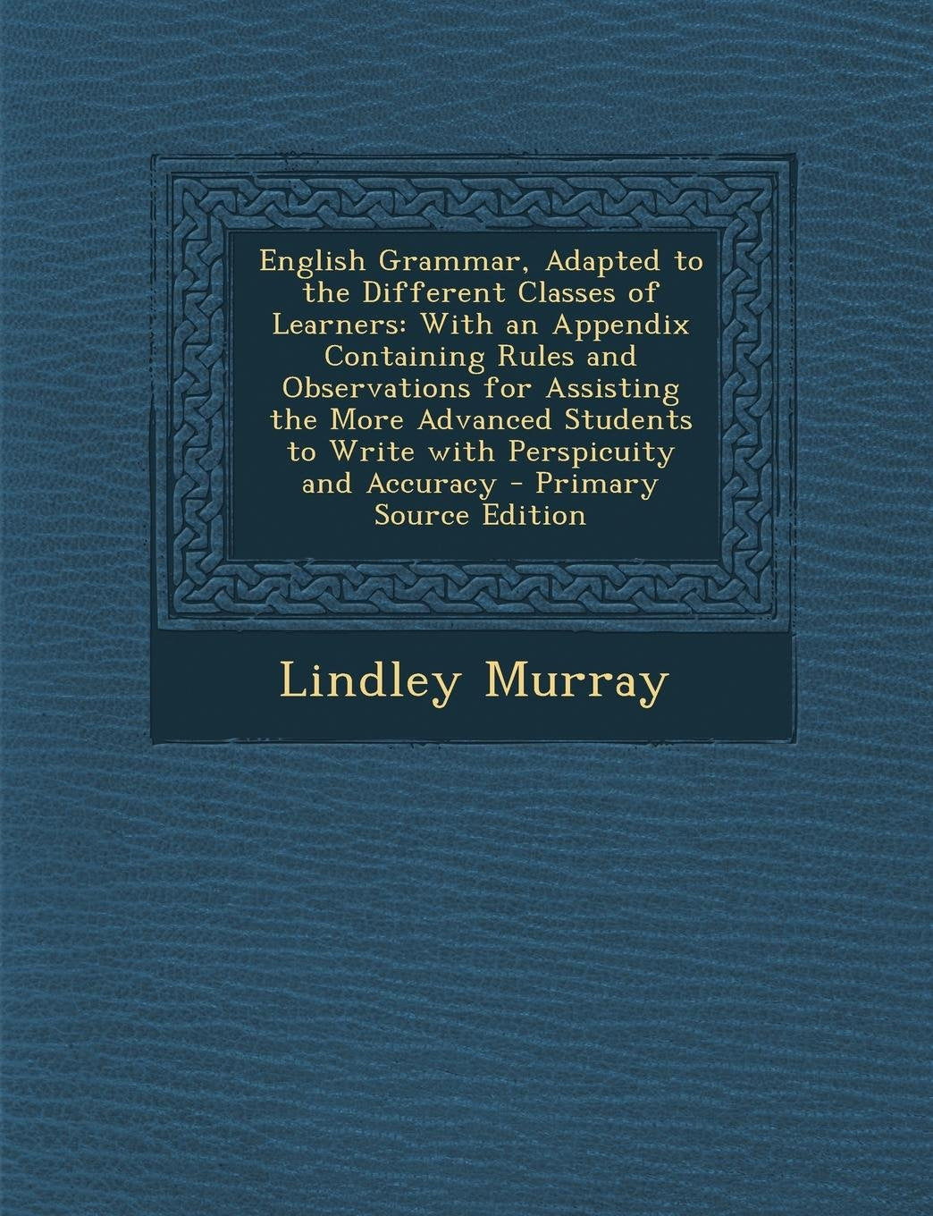 English Grammar, Adapted to the Different Classes of Learners: With an Appendix Containing Rules and Observations for Assisting the More Advanced Stud Foreign Languages ​​& Dictionaries