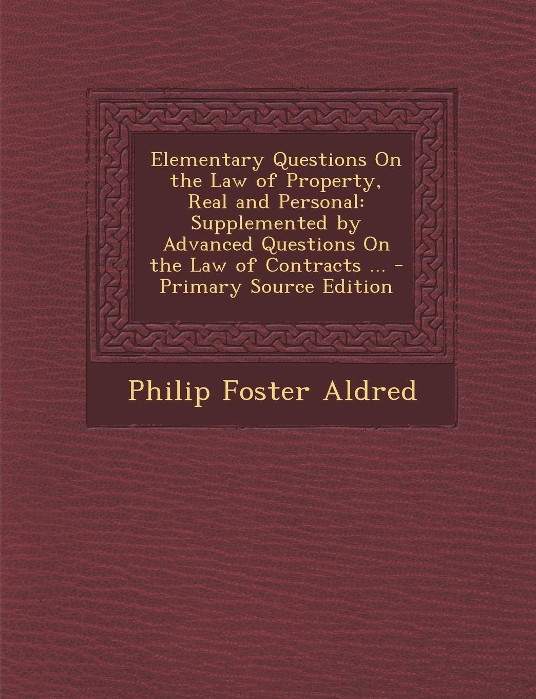 Elementary Questions on the Law of Property, Real and Personal: Supplemented by Advanced Questions on the Law of Contracts ... - Primary Source Editio Politics & History