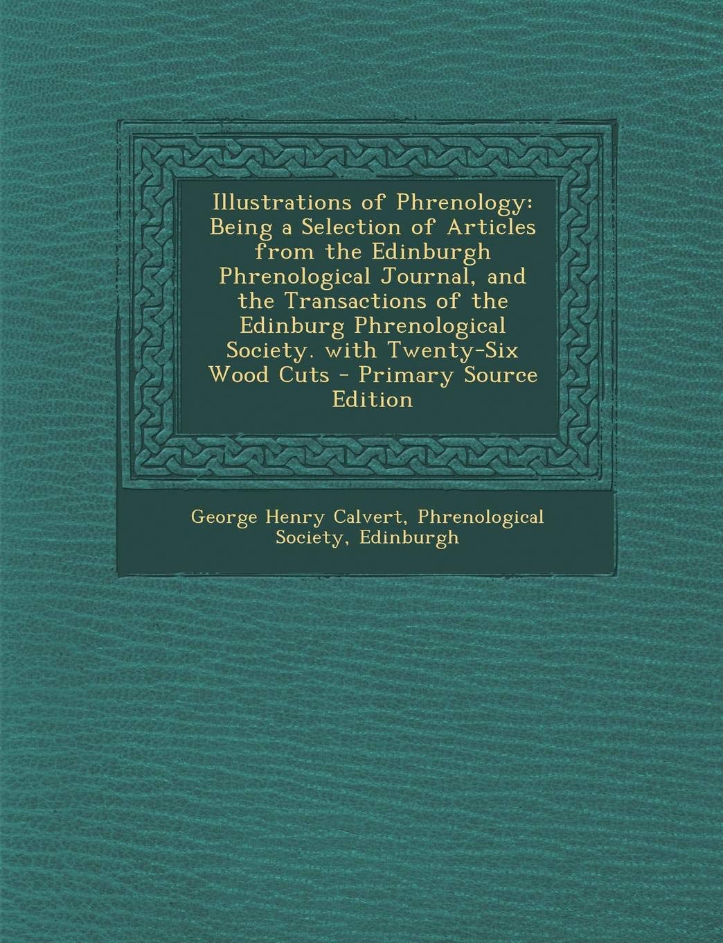 Illustrations of Phrenology: Being a Selection of Articles from the Edinburgh Phrenological Journal, and the Transactions of the Edinburg Phrenolog Religion & Esotericism