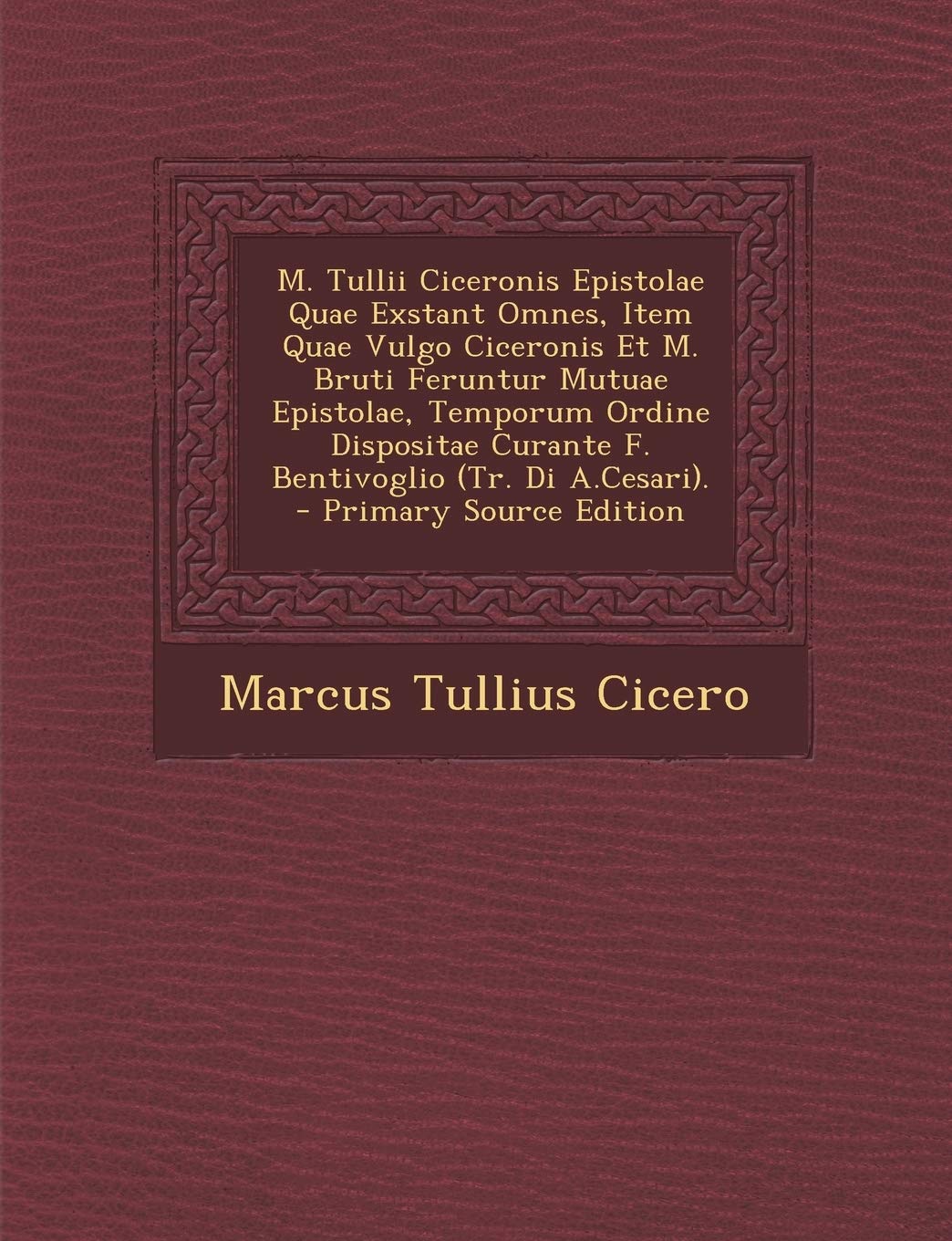 M. Tullii Ciceronis Epistolae Quae Exstant Omnes, Item Quae Vulgo Ciceronis Et M. Bruti Feruntur Mutuae Epistolae, Temporum Ordine Dispositae Curante Politics & History