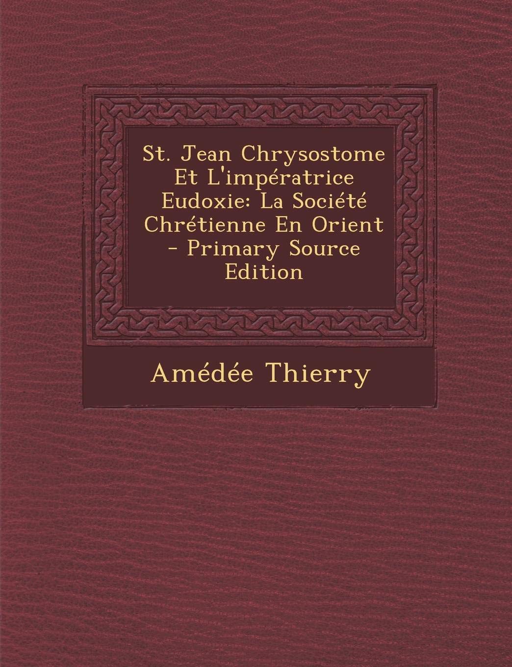 St. Jean Chrysostome Et L'Imperatrice Eudoxie: La Societe Chretienne En Orient Politics & History