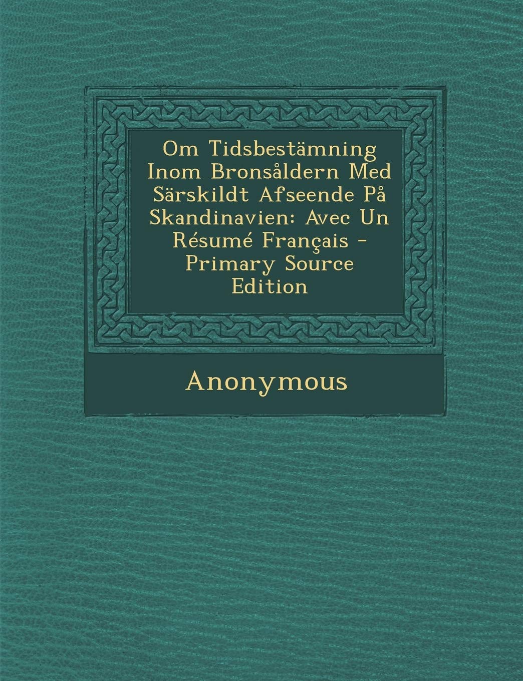 Om Tidsbestamning Inom Bronsaldern Med Sarskildt Afseende Pa Skandinavien: Avec Un Resume Francais Politics & History