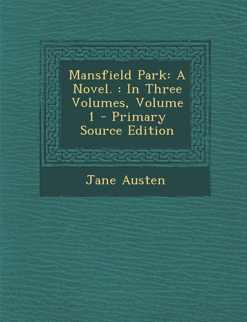 Mansfield Park: A Novel.: In Three Volumes, Volume 1 Classics