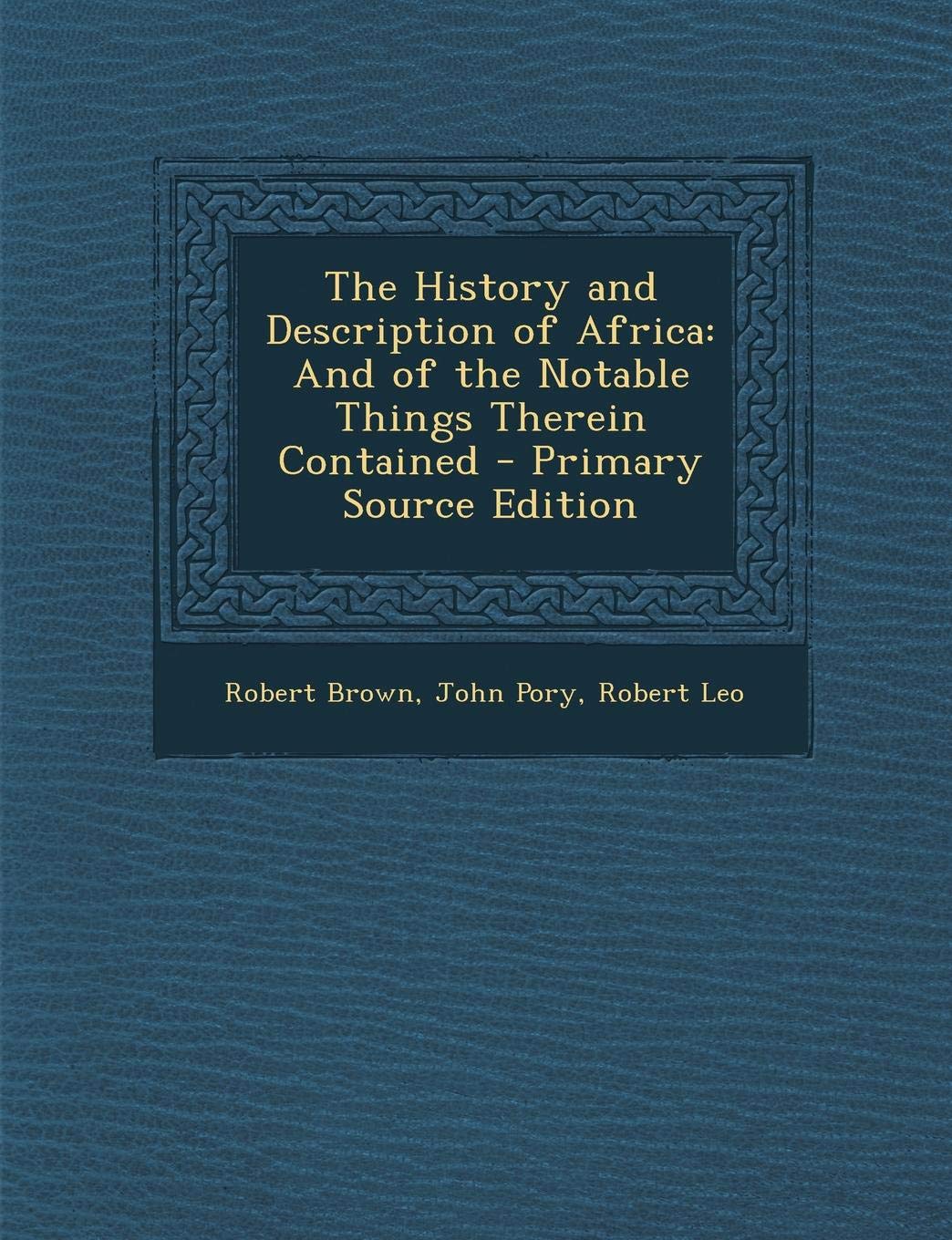 History and Description of Africa: And of the Notable Things Therein Contained Politics & History