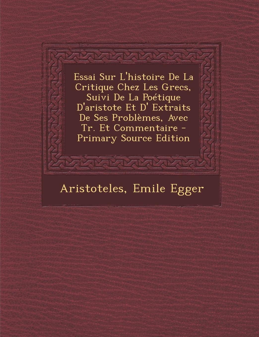 Essai Sur L'Histoire de La Critique Chez Les Grecs, Suivi de La Poetique D'Aristote Et D' Extraits de Ses Problemes, Avec Tr. Et Commentaire - Primary Contemporary literature