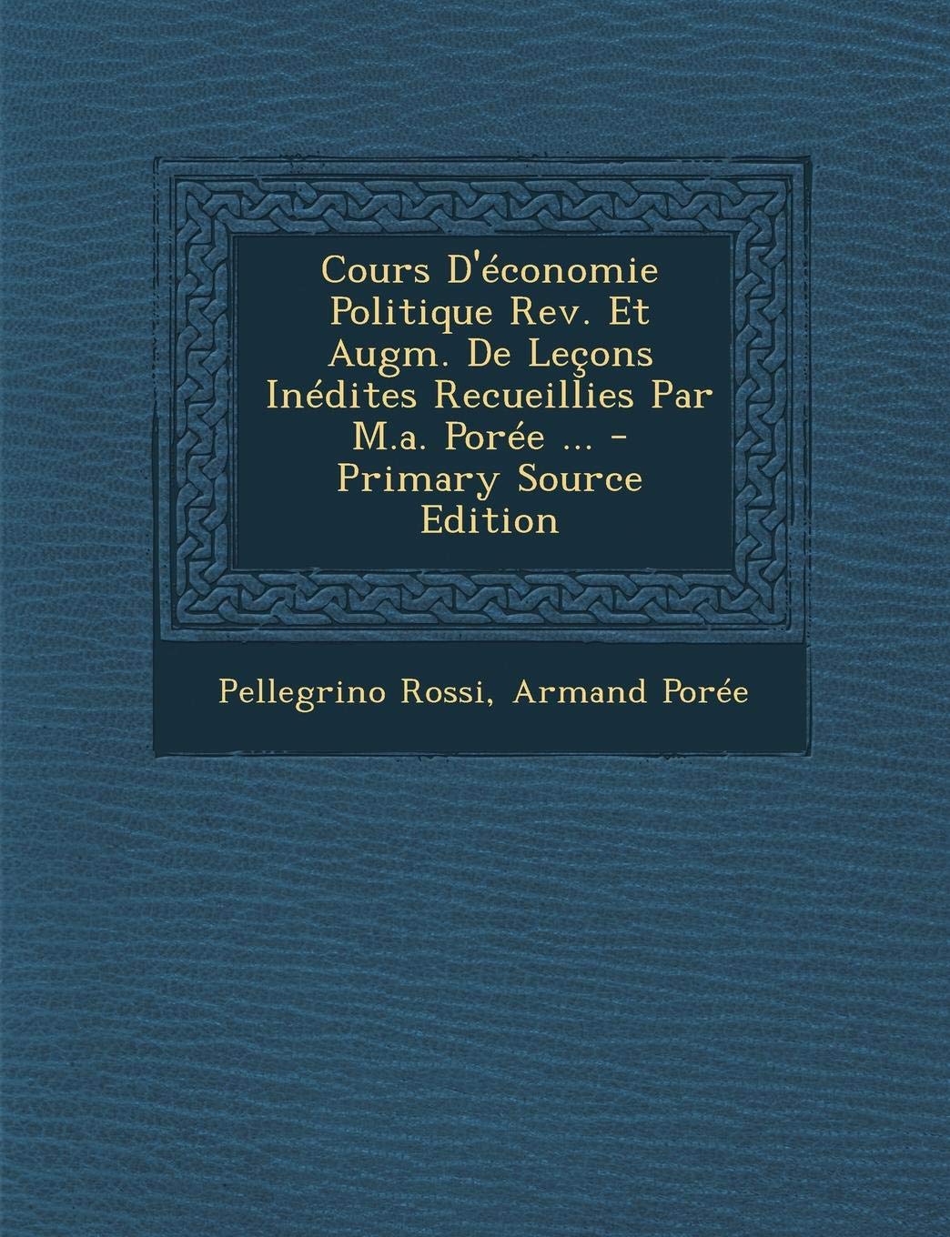 Cours D'Economie Politique REV. Et Augm. de Lecons Inedites Recueillies Par M.A. Poree ... Business, Finance & Career