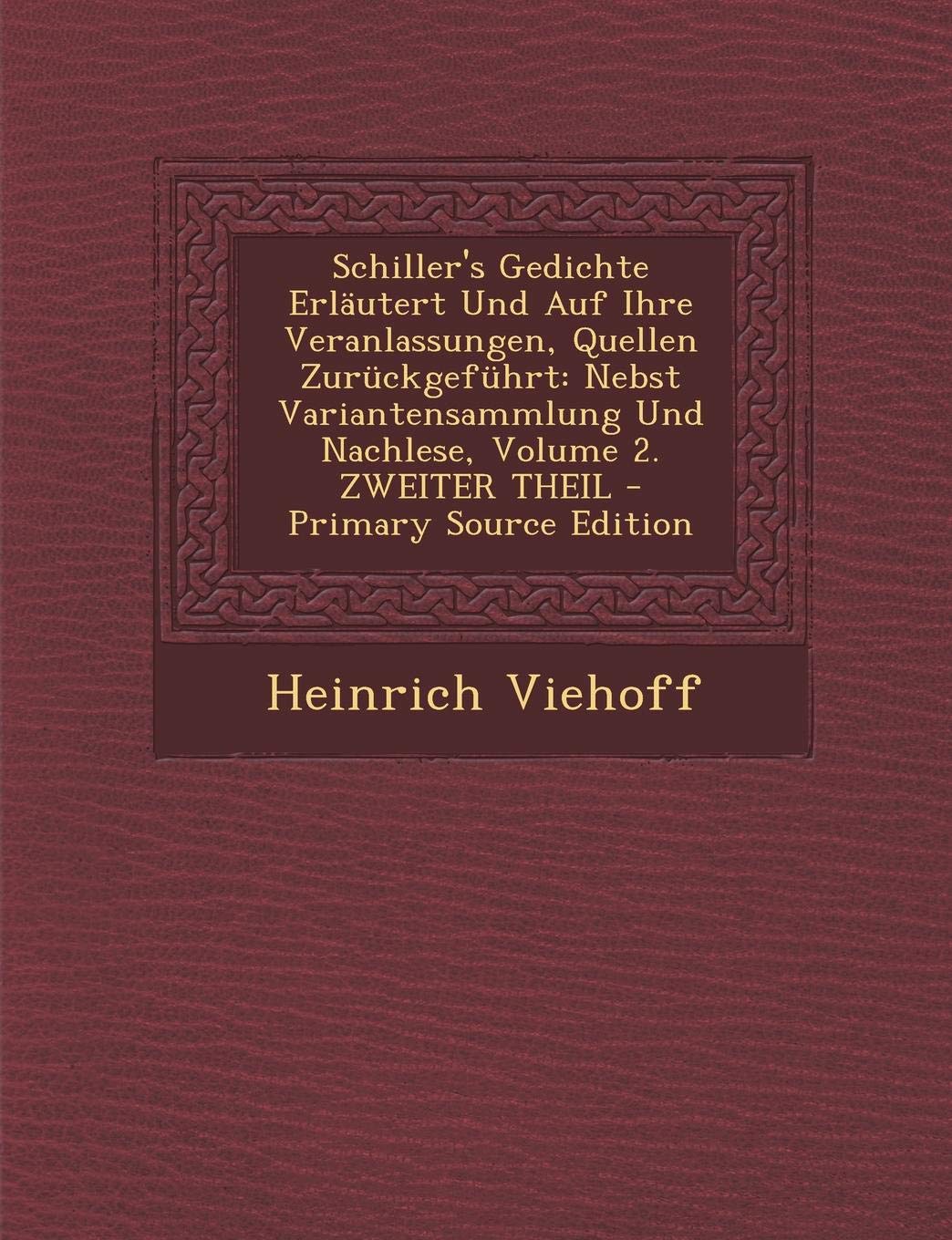 Schiller's Gedichte Erlautert Und Auf Ihre Veranlassungen, Quellen Zuruckgefuhrt: Nebst Variantensammlung Und Nachlese, Volume 2. Zweiter Theil - Prim Drama