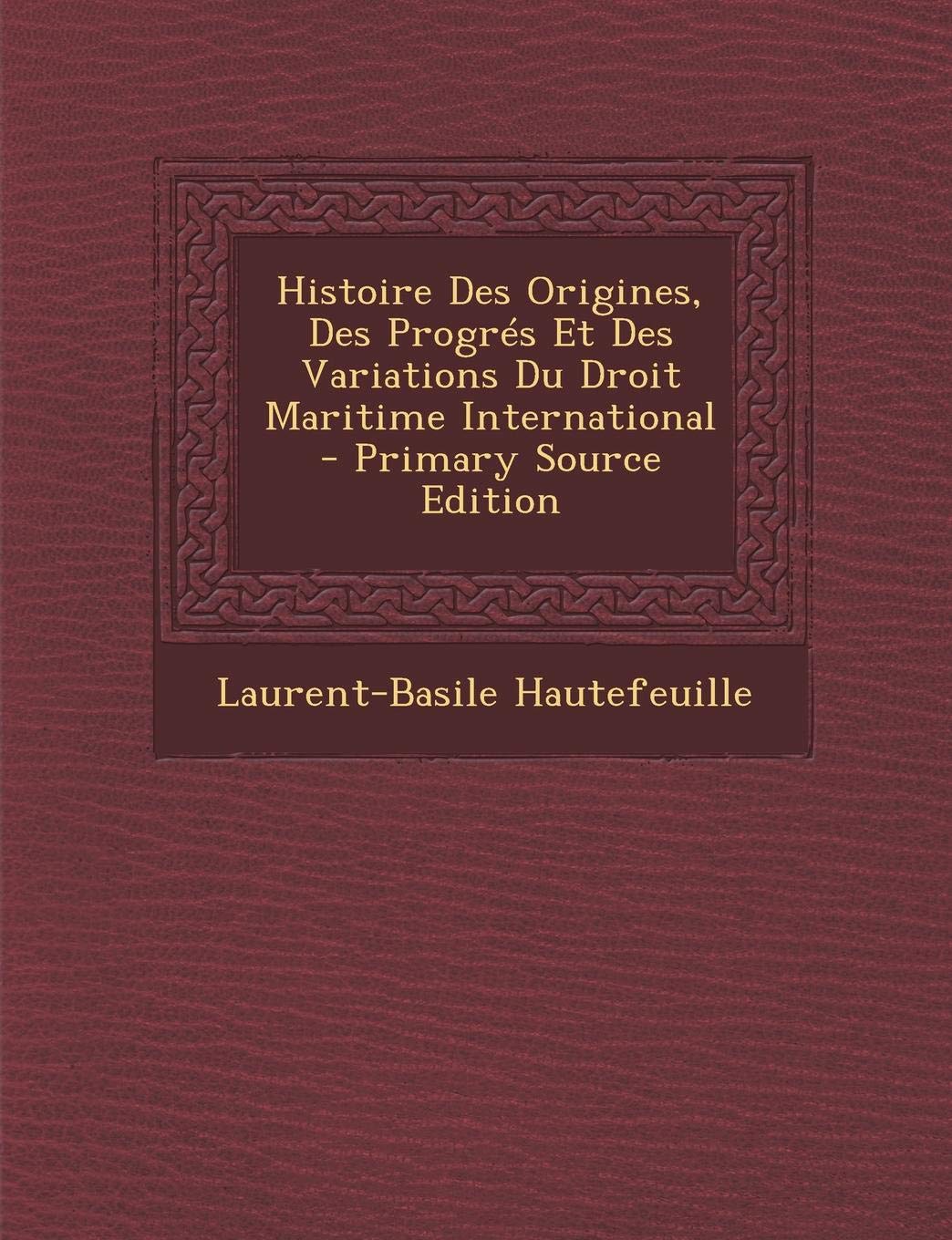 Histoire Des Origines, Des Progres Et Des Variations Du Droit Maritime International Law