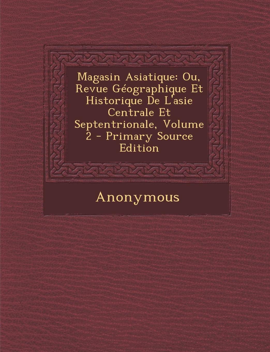 Magasin Asiatique: Ou, Revue Geographique Et Historique de L'Asie Centrale Et Septentrionale, Volume 2 Politics & History