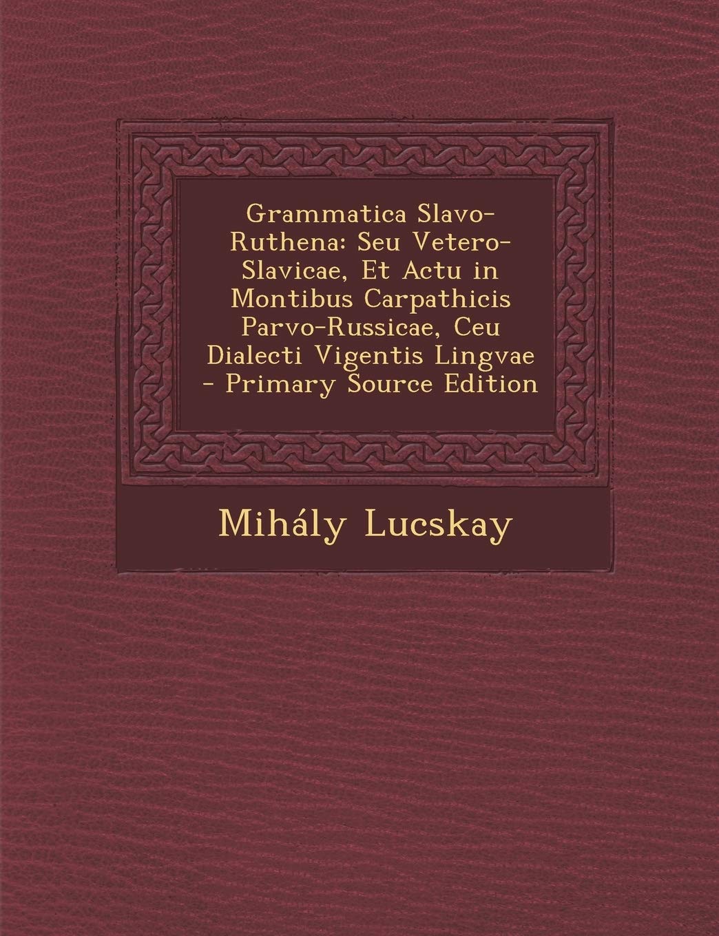 Grammatica Slavo-Ruthena: Seu Vetero-Slavicae, Et Actu in Montibus Carpathicis Parvo-Russicae, Ceu Dialecti Vigentis Lingvae - Primary Source Ed Foreign Languages ​​& Dictionaries