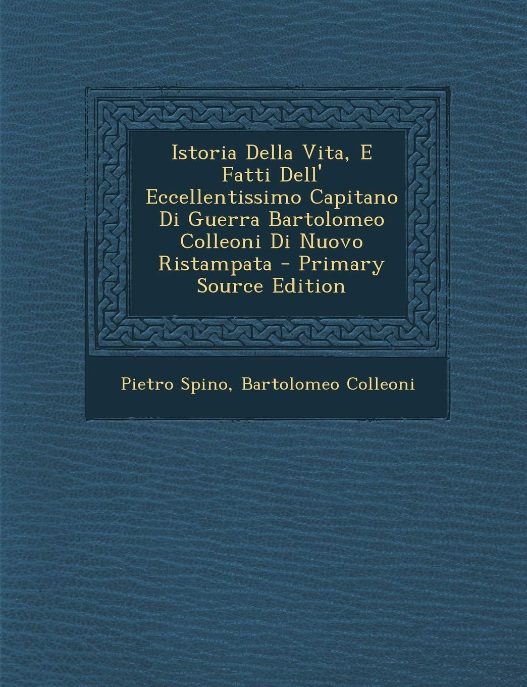 Istoria Della Vita, E Fatti Dell' Eccellentissimo Capitano Di Guerra Bartolomeo Colleoni Di Nuovo Ristampata Politics & History