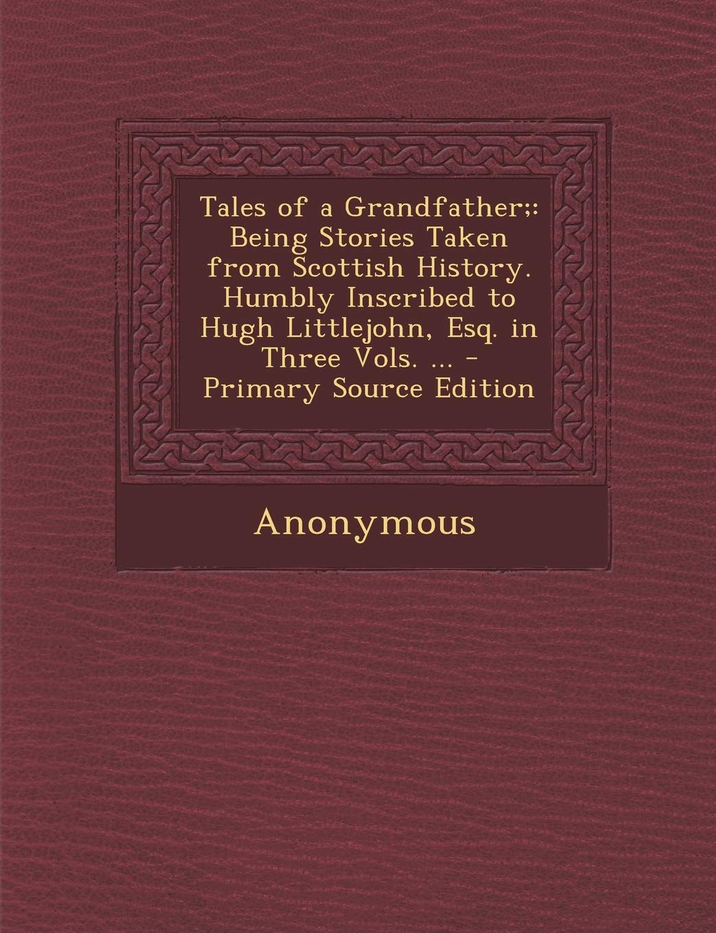 Tales of a Grandfather;: Being Stories Taken from Scottish History. Humbly Inscribed to Hugh Littlejohn, Esq. in Three Vols. ... - Primary Sour Contemporary literature Books