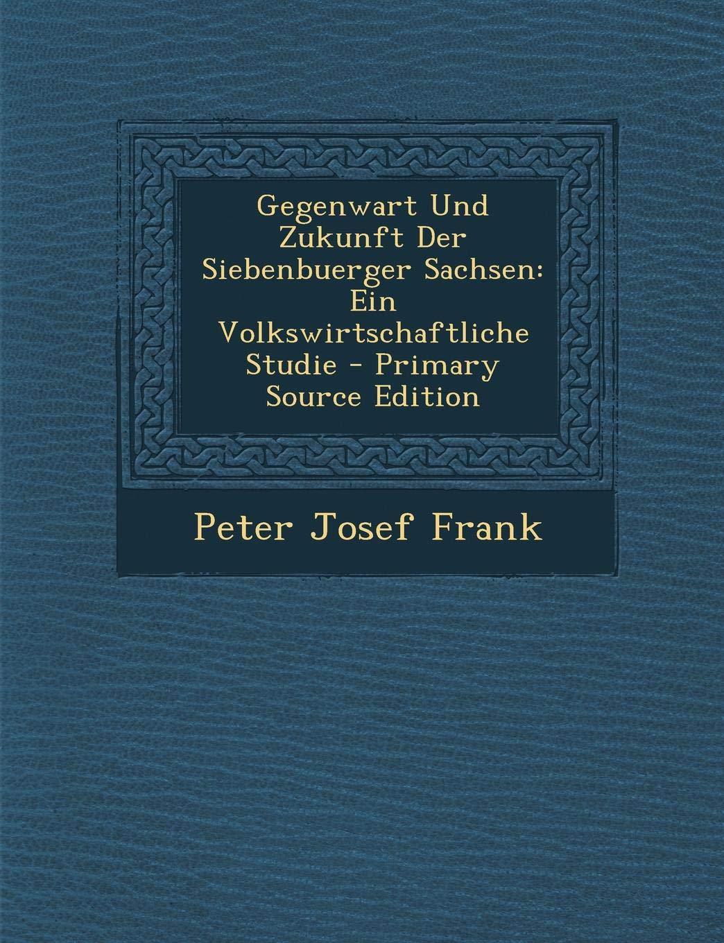 Gegenwart Und Zukunft Der Siebenbuerger Sachsen: Ein Volkswirtschaftliche Studie Contemporary literature