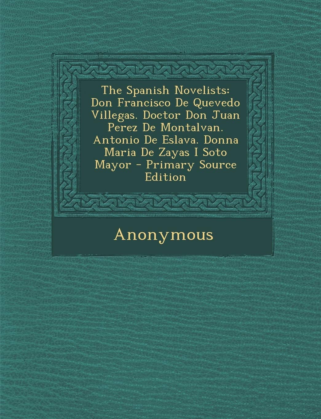 The Spanish Novelists: Don Francisco de Quevedo Villegas. Doctor Don Juan Perez de Montalvan. Antonio de Eslava. Donna Maria de Zayas I Soto Contemporary literature Books