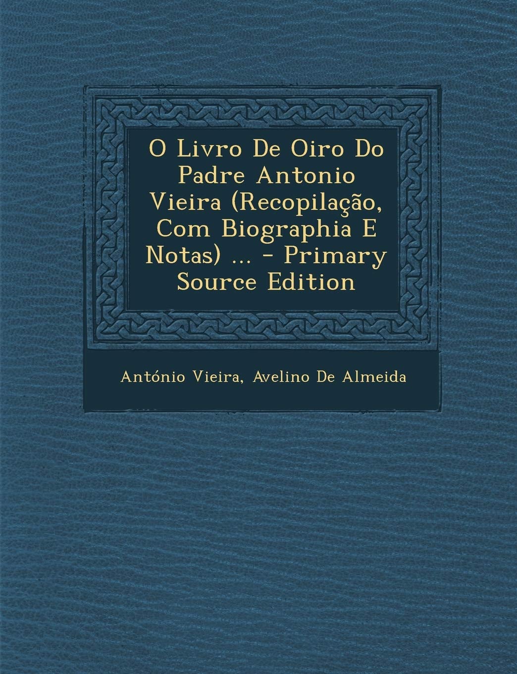 O Livro de Oiro Do Padre Antonio Vieira (Recopilacao, Com Biographia E Notas) ... Religion & Esotericism