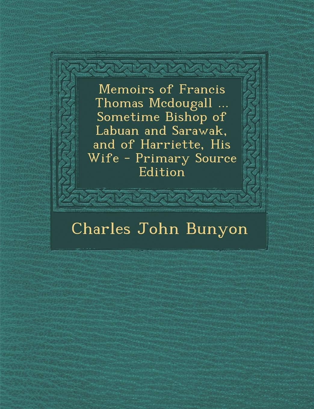 Memoirs of Francis Thomas McDougall ... Sometime Bishop of Labuan and Sarawak, and of Harriette, His Wife Action & Adventure