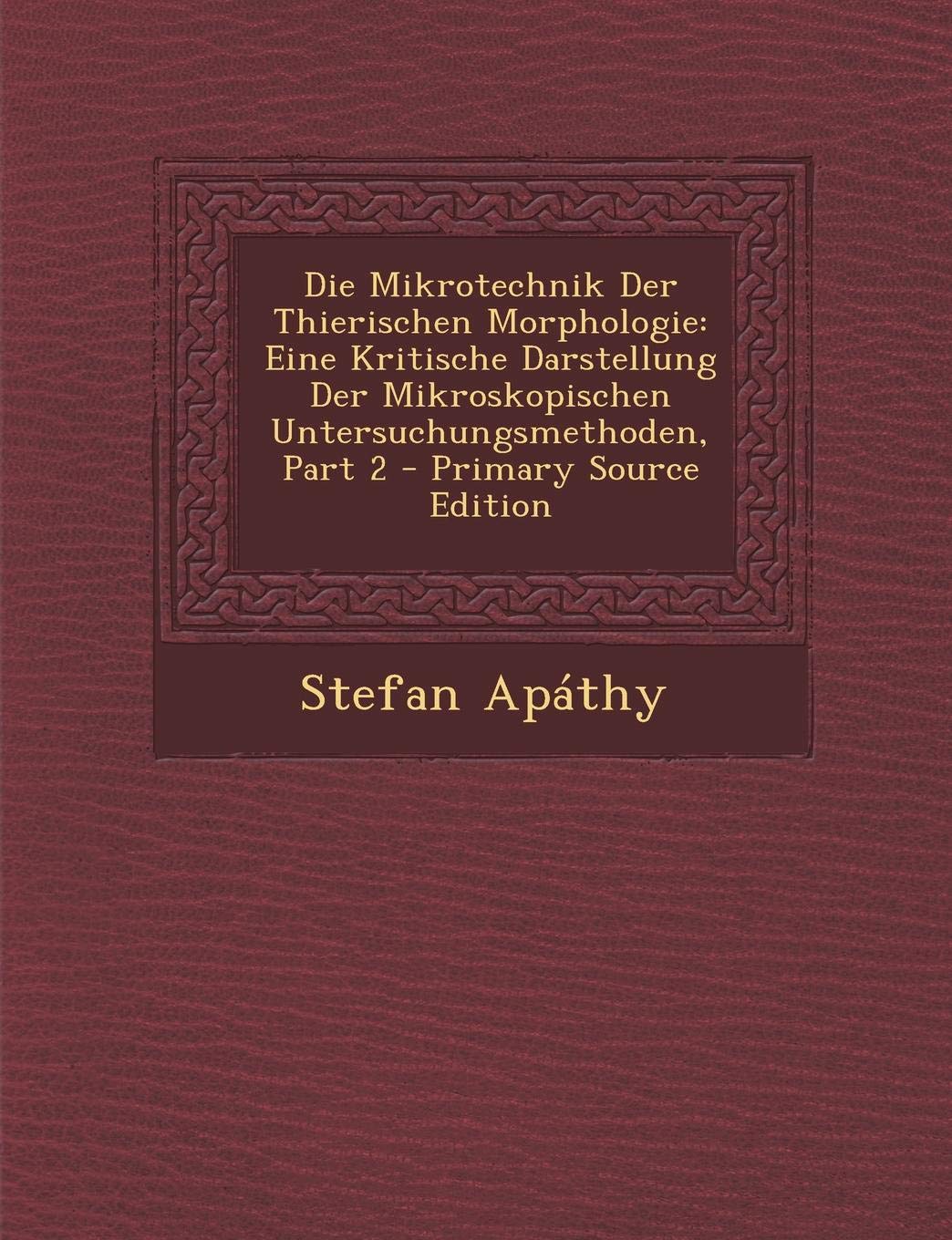 Die Mikrotechnik Der Thierischen Morphologie: Eine Kritische Darstellung Der Mikroskopischen Untersuchungsmethoden, Part 2 Children's books