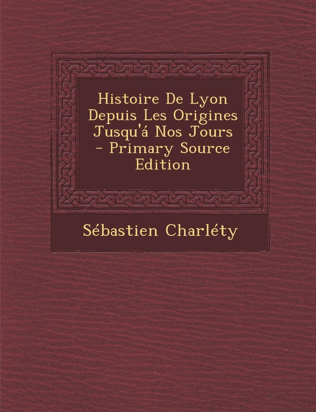Histoire de Lyon Depuis Les Origines Jusqu'a Nos Jours Politics & History