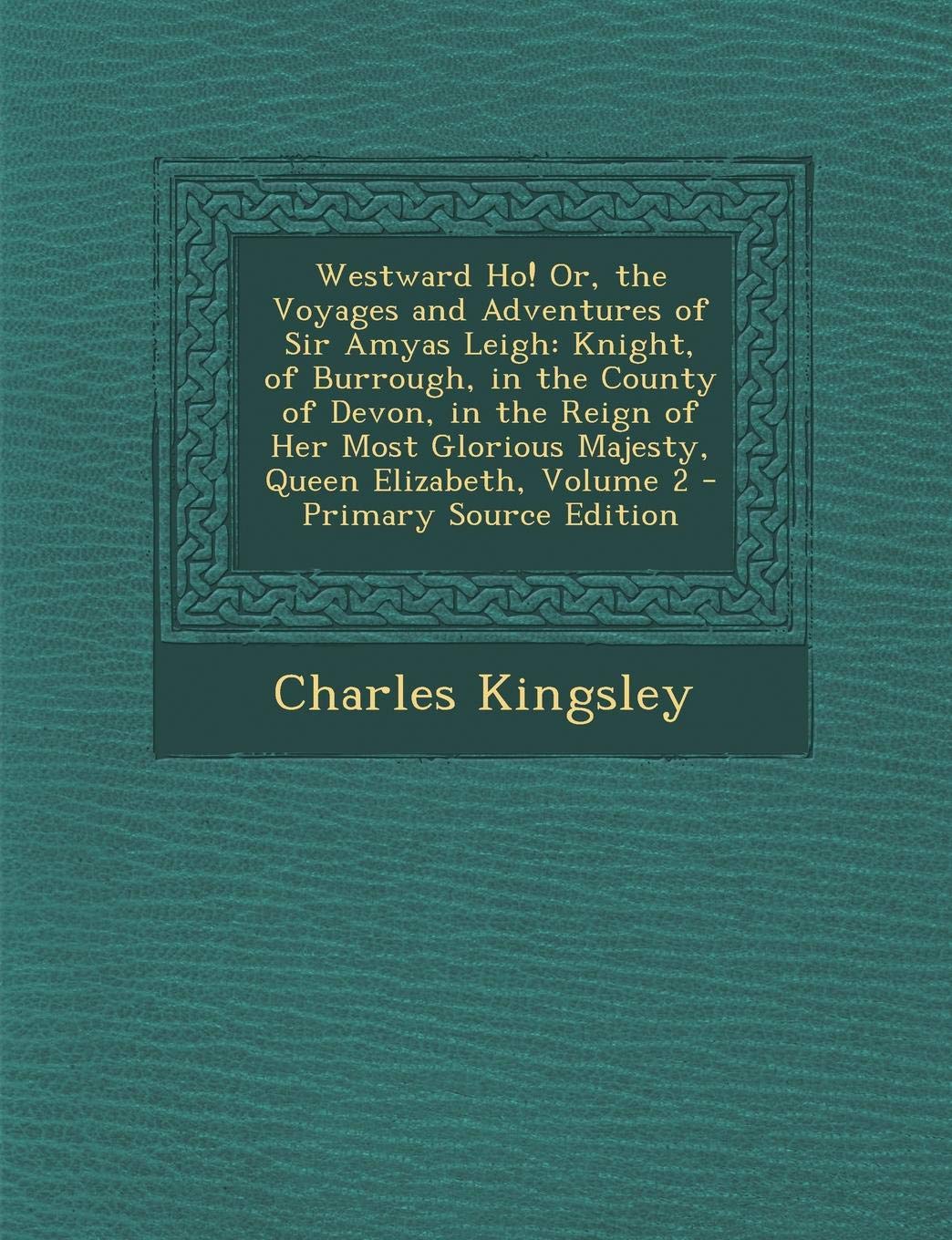 Westward Ho! Or, the Voyages and Adventures of Sir Amyas Leigh, Knight, of Burrough, in the County of Devon, in the Reign of Her Most Glorious Majesty Contemporary literature Books