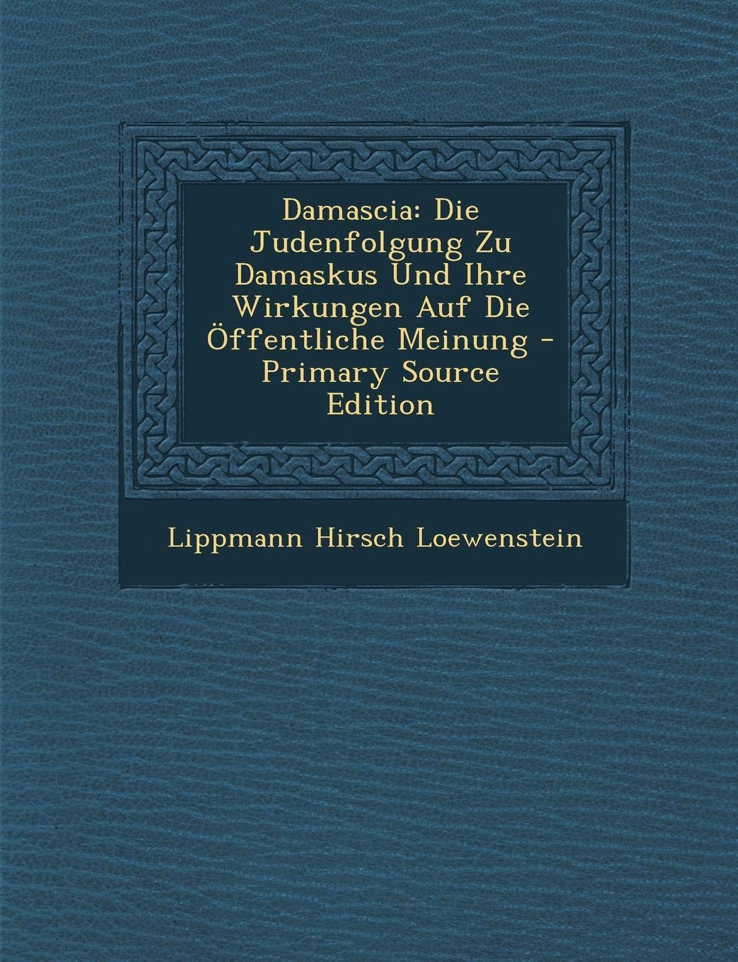 Damascia: Die Judenfolgung Zu Damaskus Und Ihre Wirkungen Auf Die Offentliche Meinung Religion & Esotericism