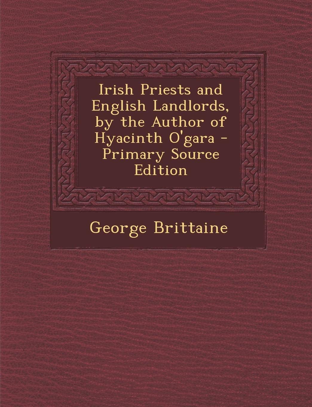 Irish Priests and English Landlords, by the Author of Hyacinth O'Gara Politics & History