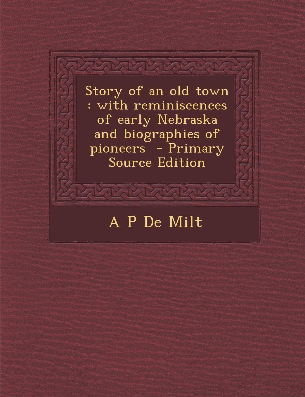 Story of an Old Town: With Reminiscences of Early Nebraska and Biographies of Pioneers book