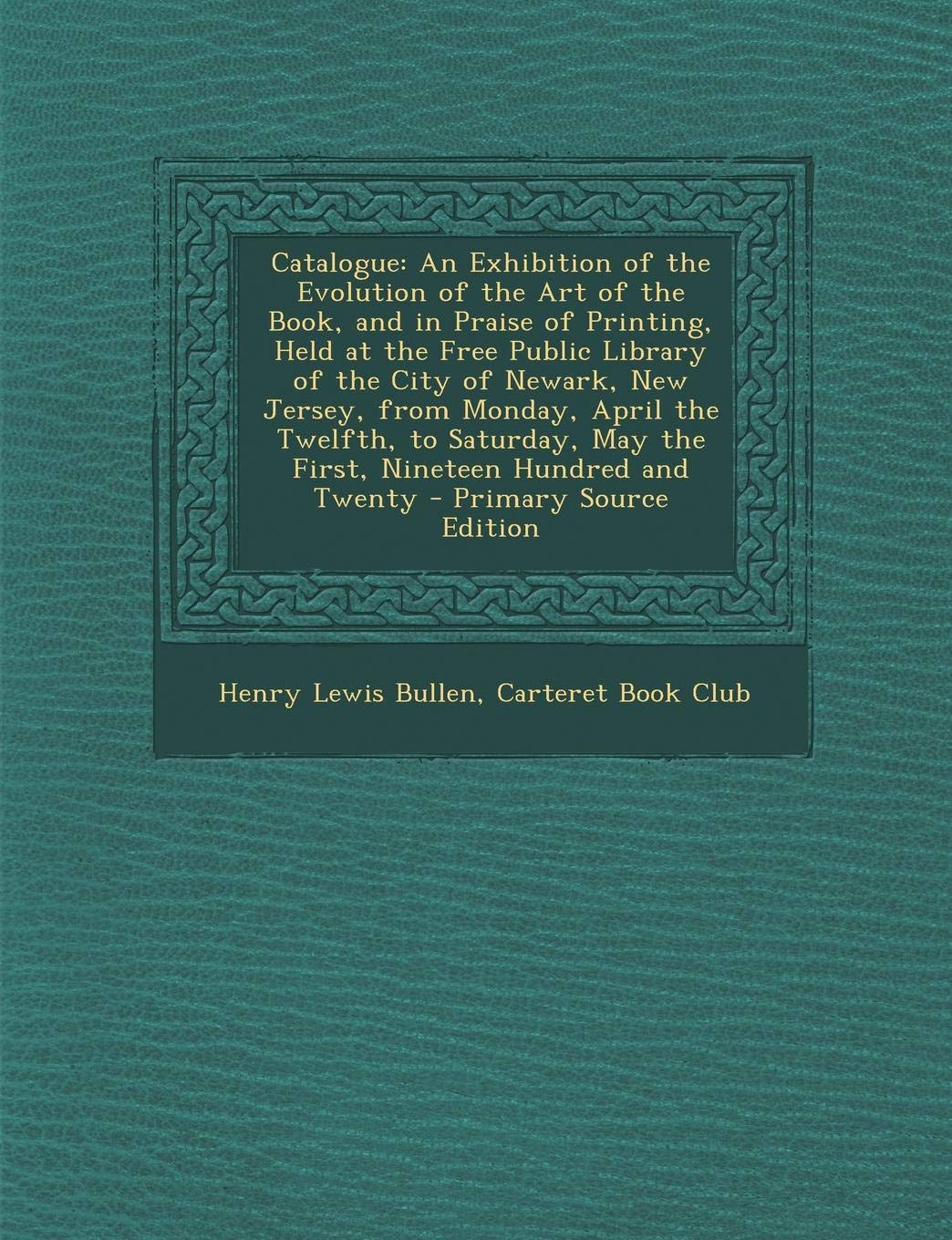 Catalogue: An Exhibition of the Evolution of the Art of the Book, and in Praise of Printing, Held at the Free Public Library of T Film, Art & Culture