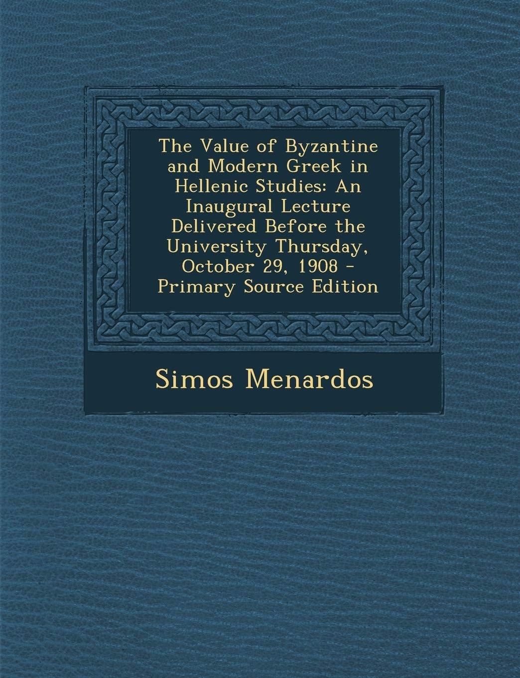 The Value of Byzantine and Modern Greek in Hellenic Studies: An Inaugural Lecture Delivered Before the University Thursday, October 29, 1908 - Primary Contemporary literature