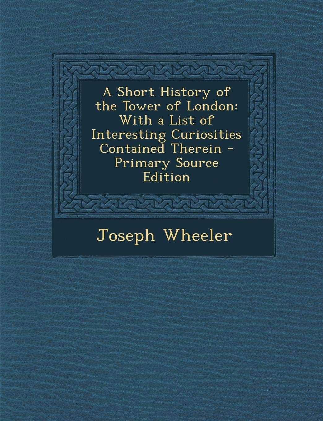 A Short History of the Tower of London: With a List of Interesting Curiosities Contained Therein Politics & History