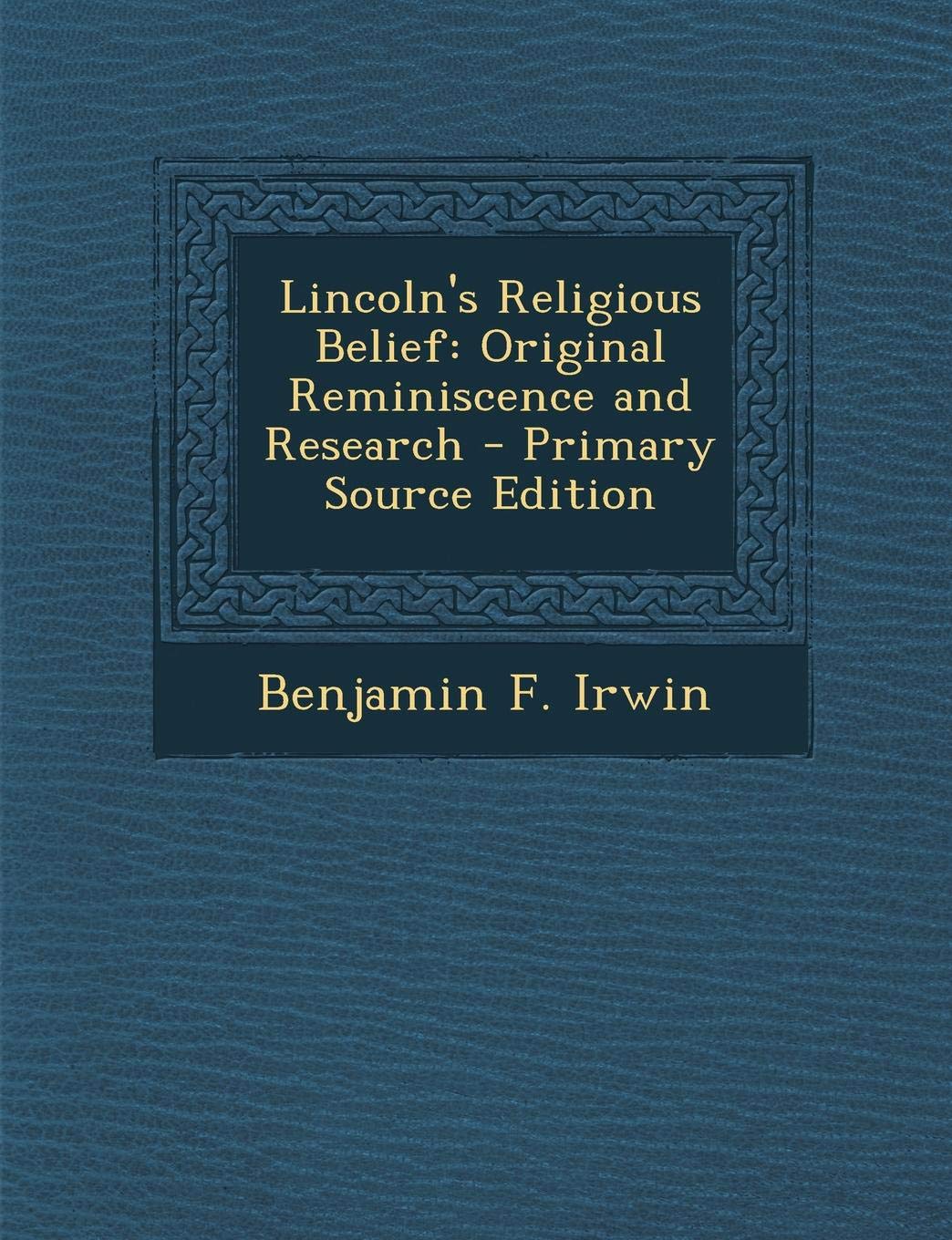Lincoln's Religious Belief: Original Reminiscence and Research Politics & History