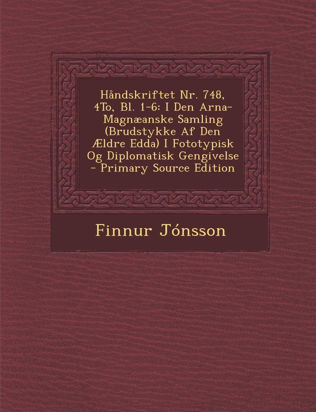Handskriftet NR. 748, 4to, Bl. 1-6: I Den Arna-Magnaeanske Samling (Brudstykke AF Den Aeldre Edda) I Fototypisk Og Diplomatisk Gengivelse - Primary So Contemporary literature