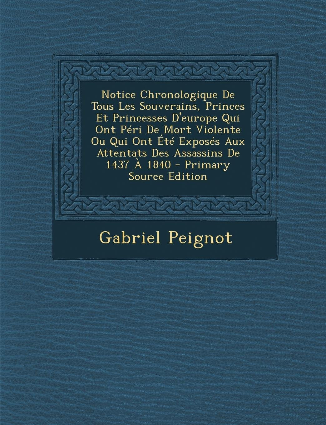 Notice Chronologique de Tous Les Souverains, Princes Et Princesses D'Europe Qui Ont Peri de Mort Violente Ou Qui Ont Ete Exposes Aux Attentats Des Ass Contemporary literature Books