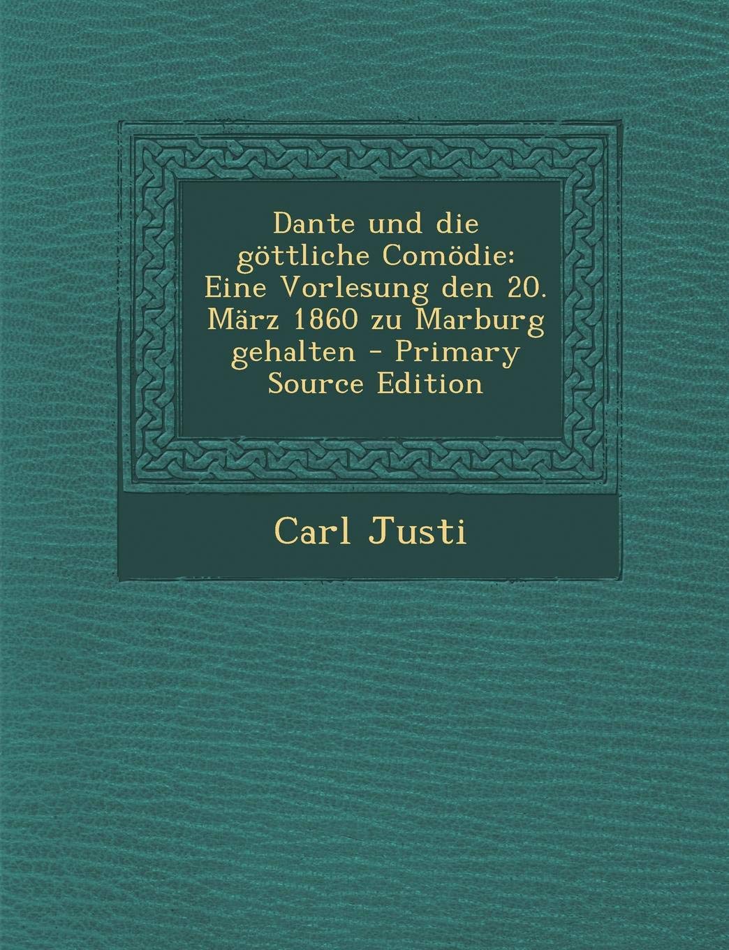 Dante Und Die Gottliche Comodie: Eine Vorlesung Den 20. Marz 1860 Zu Marburg Gehalten Politics & History