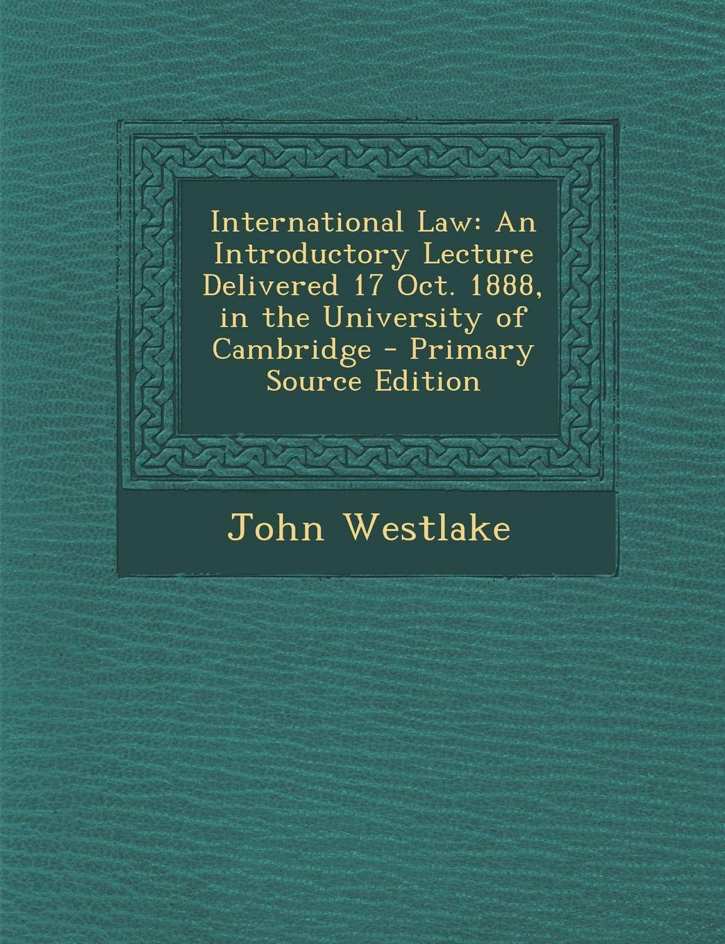 International Law: An Introductory Lecture Delivered 17 Oct. 1888, in the University of Cambridge Politics & History