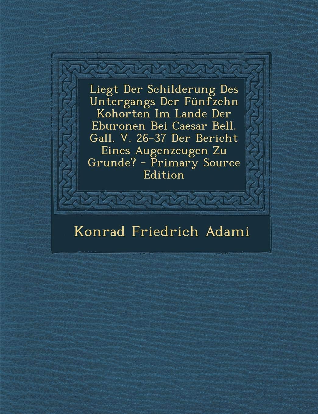 Liegt Der Schilderung Des Untergangs Der Funfzehn Kohorten Im Lande Der Eburonen Bei Caesar Bell. Gall. V. 26-37 Der Bericht Eines Augenzeugen Zu Grun Politics & History