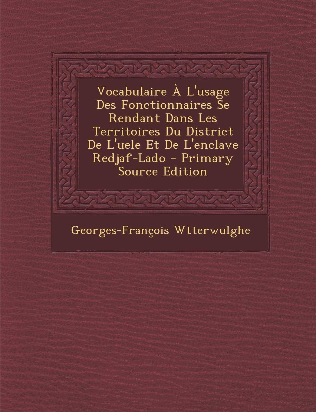 Vocabulaire A L'Usage Des Fonctionnaires Se Rendant Dans Les Territoires Du District de L'Uele Et de L'Enclave Redjaf-Lado Foreign Languages ​​& Dictionaries