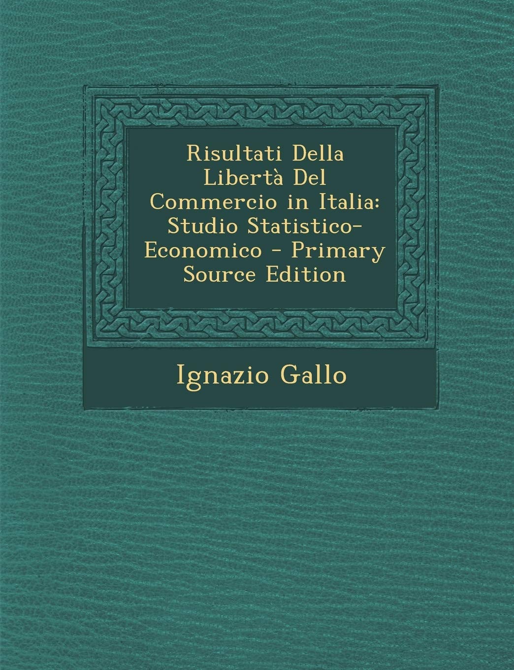 Risultati Della Liberta del Commercio in Italia: Studio Statistico-Economico Politics & History