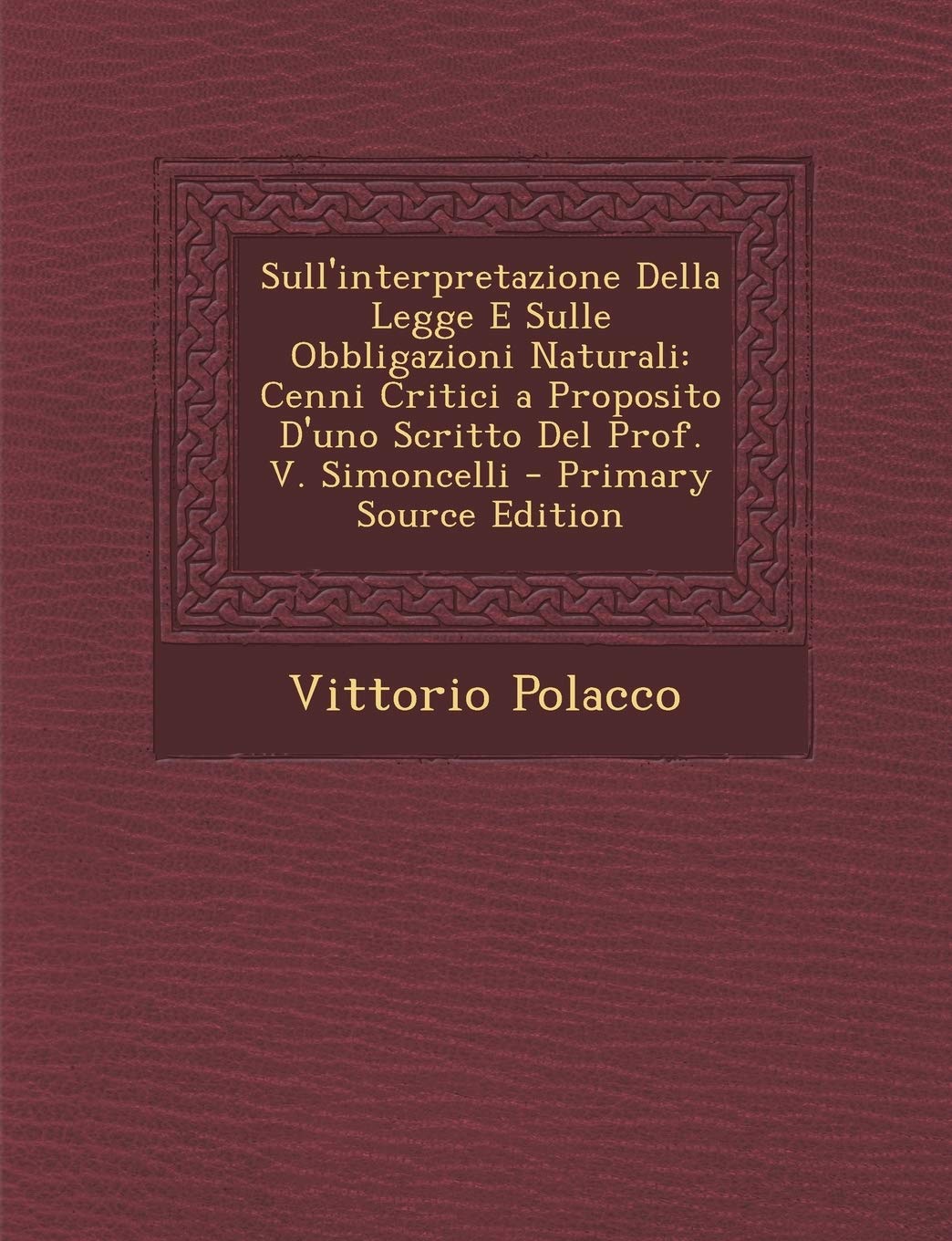 Sull'interpretazione Della Legge E Sulle Obbligazioni Naturali: Cenni Critici a Proposito D'Uno Scritto del Prof. V. Simoncelli - Primary Source Editi Politics & History