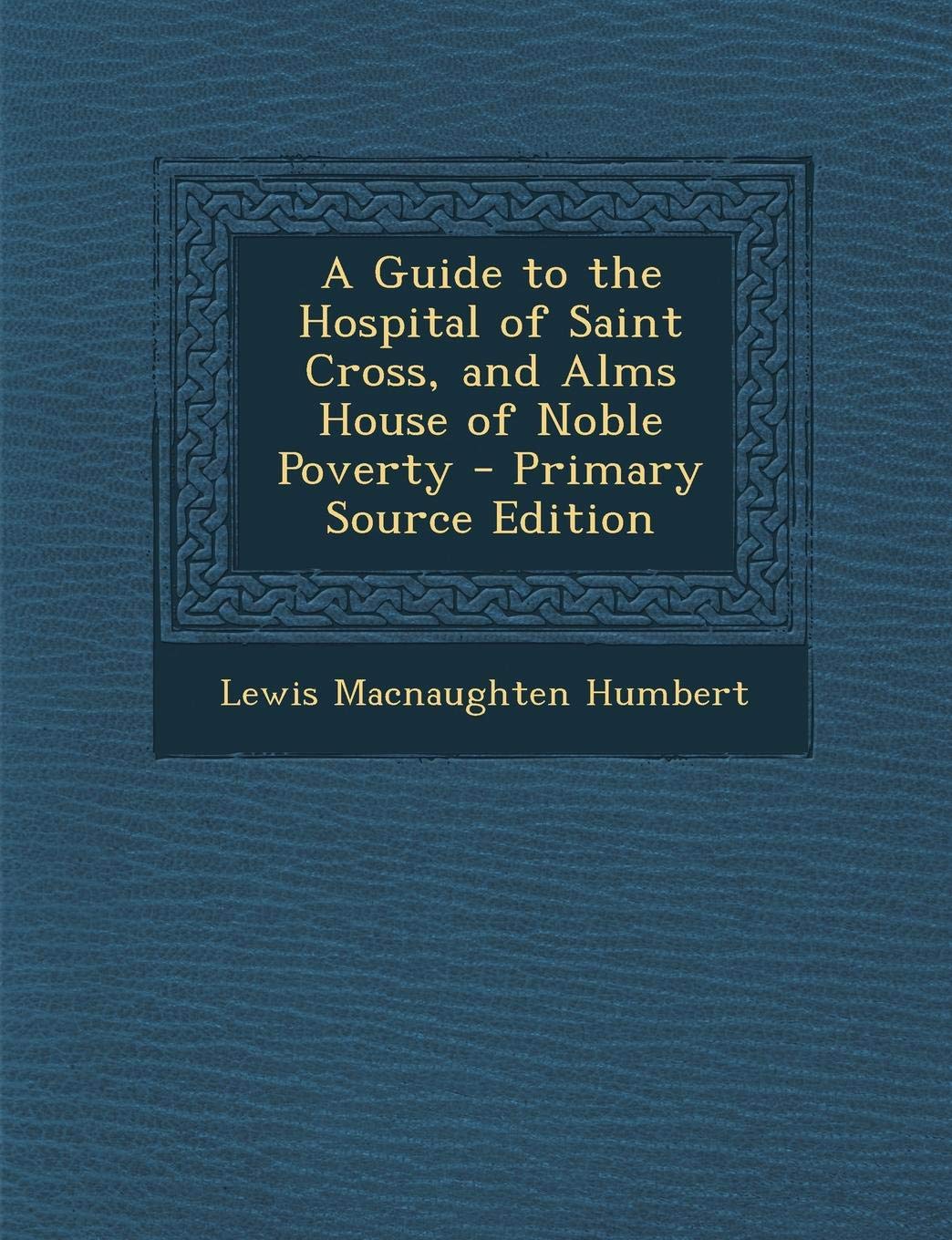 Guide to the Hospital of Saint Cross, and Alms House of Noble Poverty Politics & History