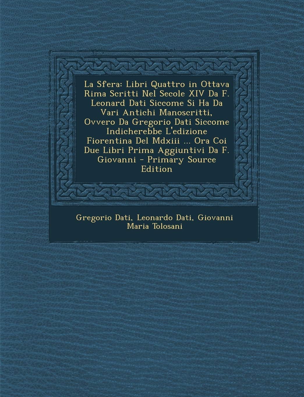 La Sfera: Libri Quattro in Ottava Rima Scritti Nel Secole XIV Da F. Leonard Dati Siccome Si Ha Da Vari Antichi Manoscritti, Ovve Politics & History