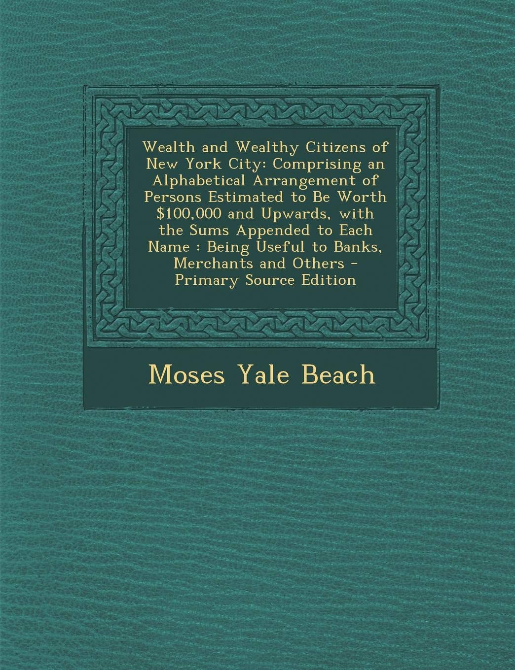 Wealth and Wealthy Citizens of New York City: Comprising an Alphabetical Arrangement of Persons Estimated to Be Worth $100,000 and Upwards, with the S Memories
