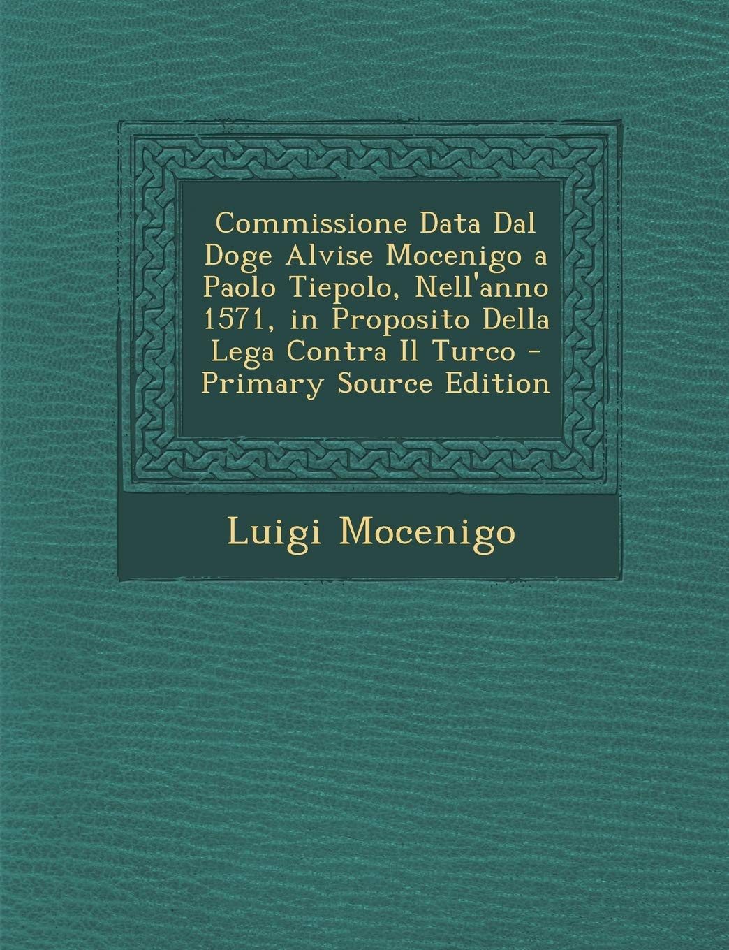 Commissione Data Dal Doge Alvise Mocenigo a Paolo Tiepolo, Nell'anno 1571, in Proposito Della Lega Contra Il Turco Contemporary literature