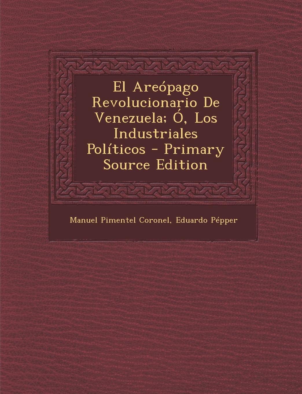 Areopago Revolucionario de Venezuela; O, Los Industriales Politicos Politics & History