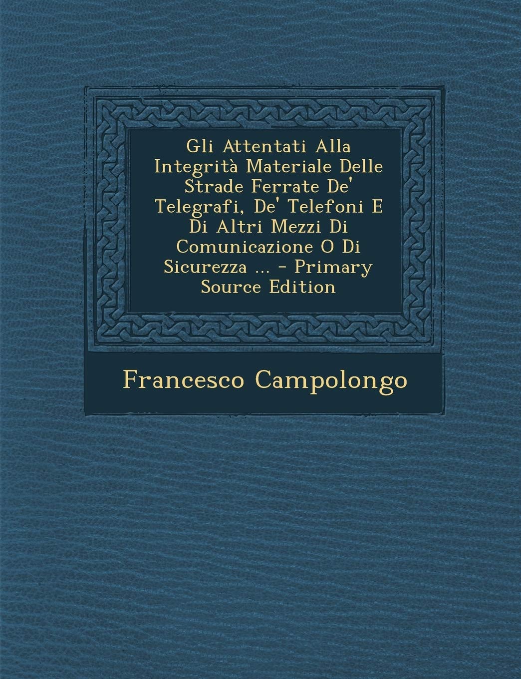 Gli Attentati Alla Integrita Materiale Delle Strade Ferrate de' Telegrafi, de' Telefoni E Di Altri Mezzi Di Comunicazione O Di Sicurezza ... - Primary Politics & History
