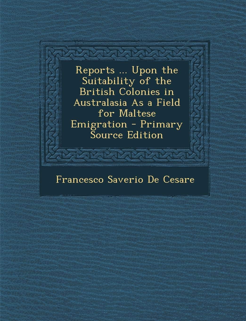 Reports ... Upon the Suitability of the British Colonies in Australasia as a Field for Maltese Emigration Politics & History