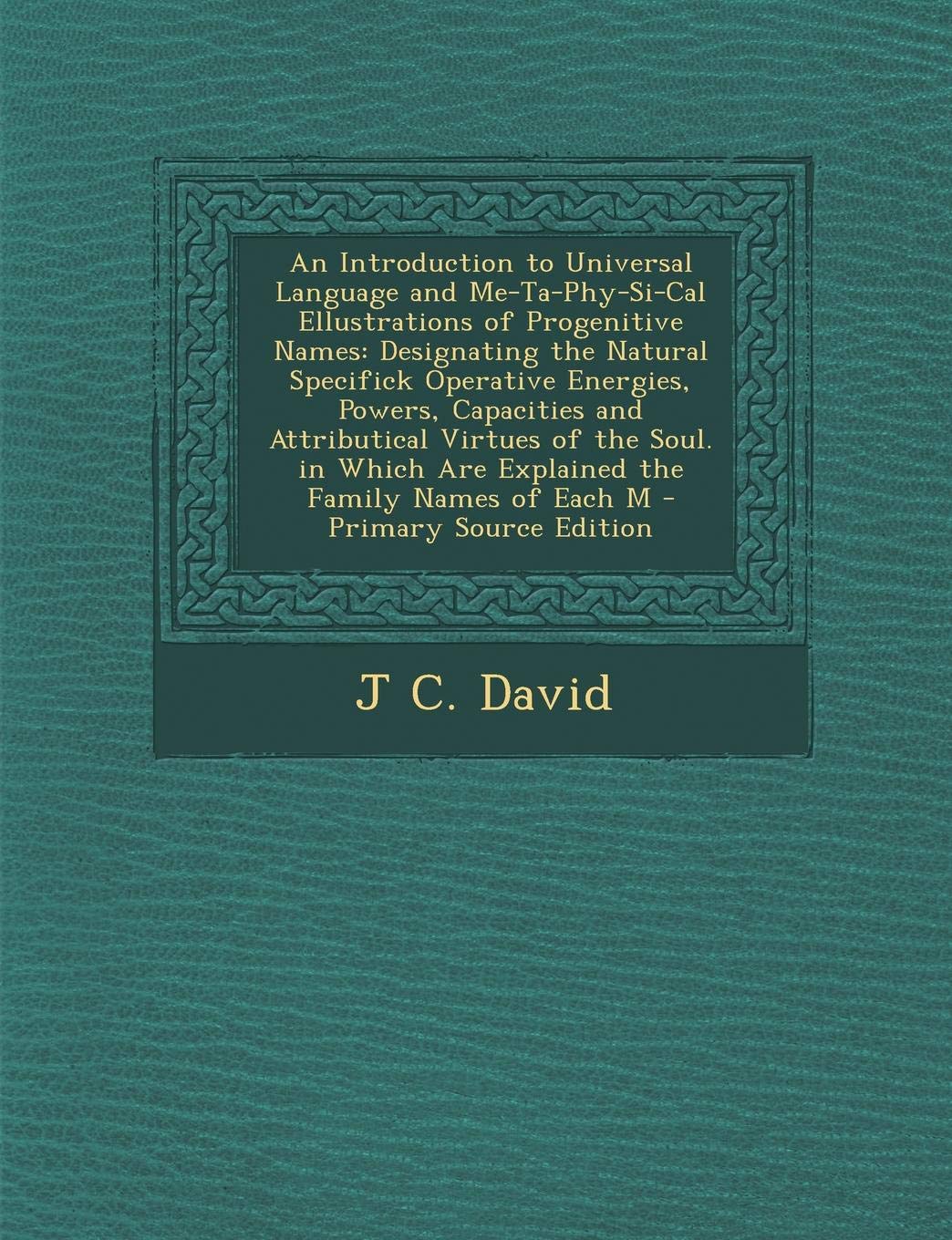 An Introduction to Universal Language and Me-Ta-Phy-Si-Cal Ellustrations of Progenitive Names: Designating the Natural Specifick Operative Energies, Parents & Children